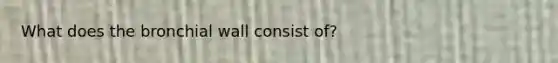 What does the bronchial wall consist of?