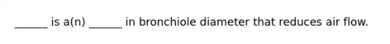 ______ is a(n) ______ in bronchiole diameter that reduces air flow.