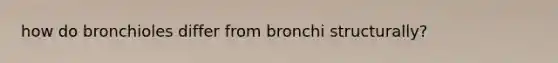 how do bronchioles differ from bronchi structurally?