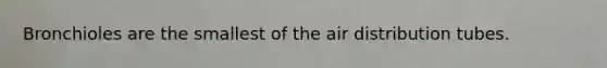 Bronchioles are the smallest of the air distribution tubes.