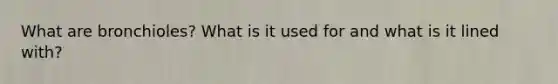 What are bronchioles? What is it used for and what is it lined with?