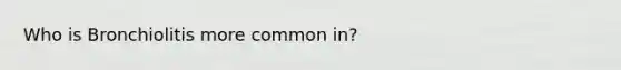 Who is Bronchiolitis more common in?