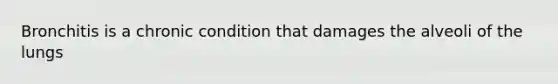 Bronchitis is a chronic condition that damages the alveoli of the lungs