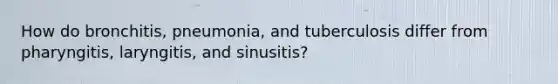 How do bronchitis, pneumonia, and tuberculosis differ from pharyngitis, laryngitis, and sinusitis?