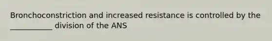 Bronchoconstriction and increased resistance is controlled by the ___________ division of the ANS