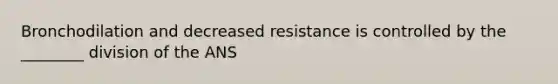 Bronchodilation and decreased resistance is controlled by the ________ division of the ANS