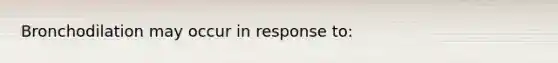 Bronchodilation may occur in response to: