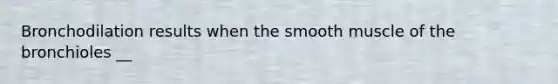 Bronchodilation results when the smooth muscle of the bronchioles __