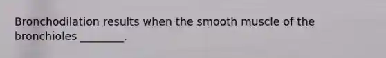 Bronchodilation results when the smooth muscle of the bronchioles ________.