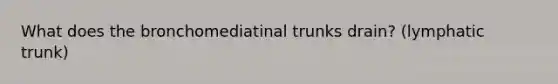 What does the bronchomediatinal trunks drain? (lymphatic trunk)