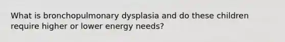 What is bronchopulmonary dysplasia and do these children require higher or lower energy needs?