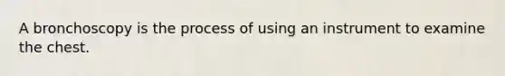 A bronchoscopy is the process of using an instrument to examine the chest.