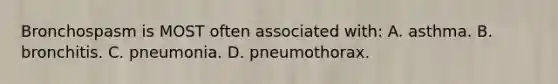 Bronchospasm is MOST often associated with: A. asthma. B. bronchitis. C. pneumonia. D. pneumothorax.