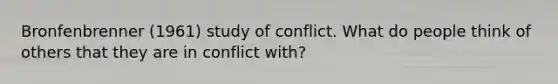 Bronfenbrenner (1961) study of conflict. What do people think of others that they are in conflict with?