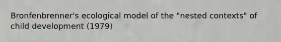 Bronfenbrenner's ecological model of the "nested contexts" of child development (1979)
