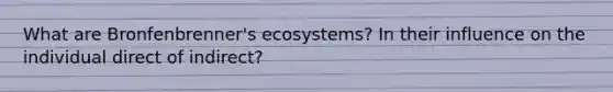 What are Bronfenbrenner's ecosystems? In their influence on the individual direct of indirect?