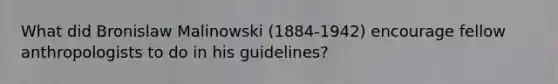 What did Bronislaw Malinowski (1884-1942) encourage fellow anthropologists to do in his guidelines?