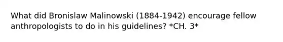 What did Bronislaw Malinowski (1884-1942) encourage fellow anthropologists to do in his guidelines? *CH. 3*