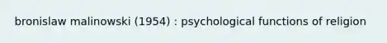 bronislaw malinowski (1954) : psychological functions of religion