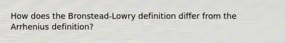 How does the Bronstead-Lowry definition differ from the Arrhenius definition?