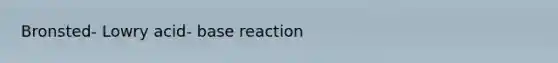 Bronsted- Lowry acid- base reaction