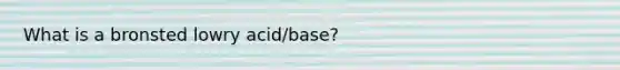 What is a bronsted lowry acid/base?