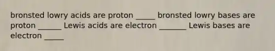 bronsted lowry acids are proton _____ bronsted lowry bases are proton ______ Lewis acids are electron _______ Lewis bases are electron _____