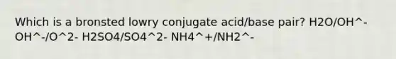 Which is a bronsted lowry conjugate acid/base pair? H2O/OH^- OH^-/O^2- H2SO4/SO4^2- NH4^+/NH2^-