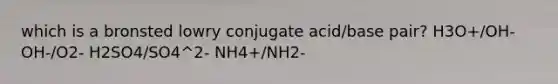 which is a bronsted lowry conjugate acid/base pair? H3O+/OH- OH-/O2- H2SO4/SO4^2- NH4+/NH2-