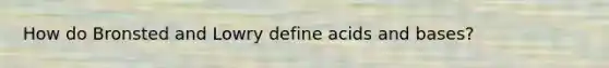 How do Bronsted and Lowry define acids and bases?