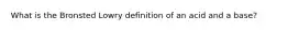 What is the Bronsted Lowry definition of an acid and a base?