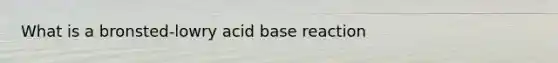 What is a bronsted-lowry acid base reaction