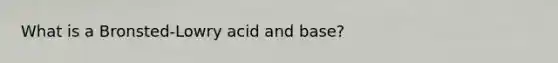 What is a Bronsted-Lowry acid and base?