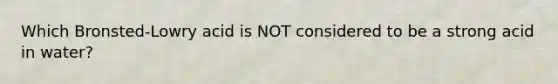 Which Bronsted-Lowry acid is NOT considered to be a strong acid in water?