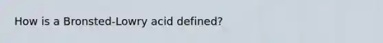 How is a Bronsted-Lowry acid defined?