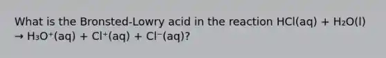 What is the Bronsted-Lowry acid in the reaction HCl(aq) + H₂O(l) → H₃O⁺(aq) + Cl⁺(aq) + Cl⁻(aq)?