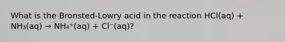 What is the Bronsted-Lowry acid in the reaction HCl(aq) + NH₃(aq) → NH₄⁺(aq) + Cl⁻(aq)?