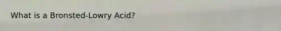 What is a Bronsted-Lowry Acid?