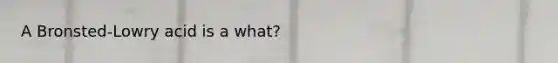 A Bronsted-Lowry acid is a what?