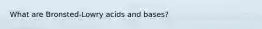 What are Bronsted-Lowry acids and bases?