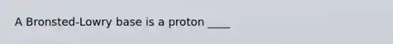 A Bronsted-Lowry base is a proton ____