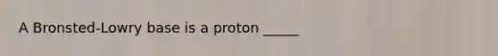 A Bronsted-Lowry base is a proton _____