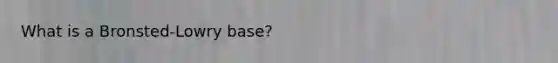 What is a Bronsted-Lowry base?