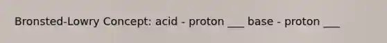 Bronsted-Lowry Concept: acid - proton ___ base - proton ___