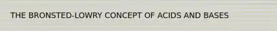 THE BRONSTED-LOWRY CONCEPT OF ACIDS AND BASES