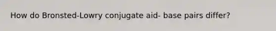 How do Bronsted-Lowry conjugate aid- base pairs differ?