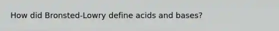 How did Bronsted-Lowry define acids and bases?