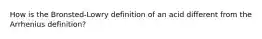 How is the Bronsted-Lowry definition of an acid different from the Arrhenius definition?