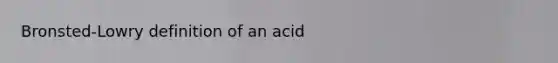 Bronsted-Lowry definition of an acid