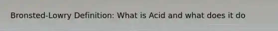 Bronsted-Lowry Definition: What is Acid and what does it do